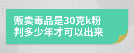 贩卖毒品是30克k粉判多少年才可以出来