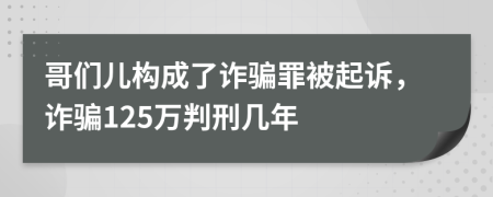 哥们儿构成了诈骗罪被起诉，诈骗125万判刑几年