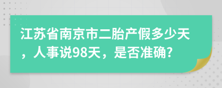 江苏省南京市二胎产假多少天，人事说98天，是否准确?