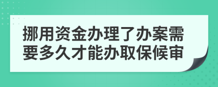 挪用资金办理了办案需要多久才能办取保候审