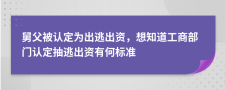 舅父被认定为出逃出资，想知道工商部门认定抽逃出资有何标准