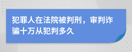 犯罪人在法院被判刑，审判诈骗十万从犯判多久