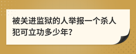 被关进监狱的人举报一个杀人犯可立功多少年？