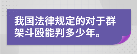 我国法律规定的对于群架斗殴能判多少年。