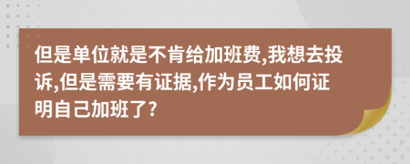 但是单位就是不肯给加班费,我想去投诉,但是需要有证据,作为员工如何证明自己加班了?