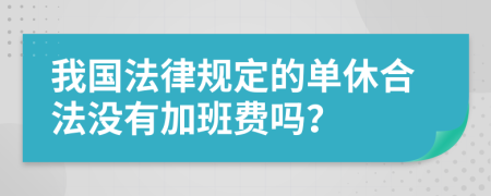 我国法律规定的单休合法没有加班费吗？