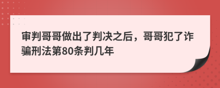 审判哥哥做出了判决之后，哥哥犯了诈骗刑法第80条判几年