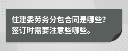 住建委劳务分包合同是哪些？签订时需要注意些哪些。