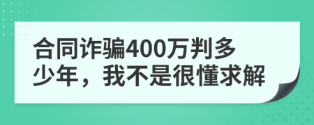 合同诈骗400万判多少年，我不是很懂求解