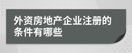 外资房地产企业注册的条件有哪些