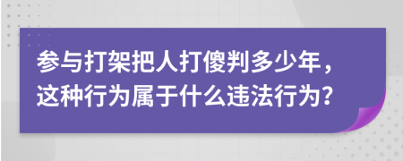 参与打架把人打傻判多少年，这种行为属于什么违法行为？
