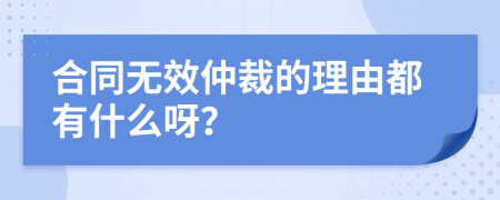 合同无效仲裁的理由都有什么呀？