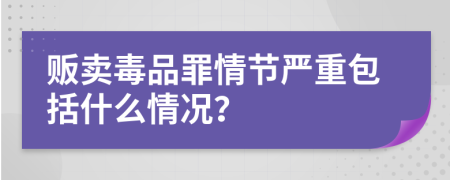 贩卖毒品罪情节严重包括什么情况？