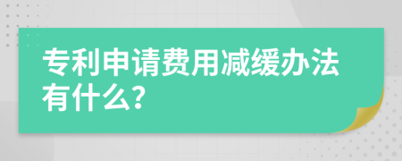 专利申请费用减缓办法有什么？