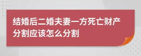 结婚后二婚夫妻一方死亡财产分割应该怎么分割