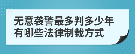 无意袭警最多判多少年有哪些法律制裁方式