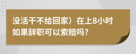 没活干不给回家）在上8小时如果辞职可以索赔吗?