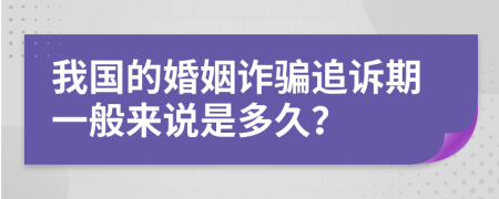 我国的婚姻诈骗追诉期一般来说是多久？