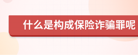 什么是构成保险诈骗罪呢