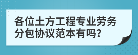 各位土方工程专业劳务分包协议范本有吗？