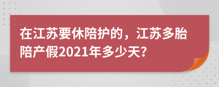 在江苏要休陪护的，江苏多胎陪产假2021年多少天？