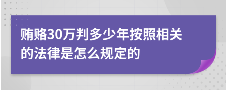 贿赂30万判多少年按照相关的法律是怎么规定的