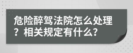 危险醉驾法院怎么处理？相关规定有什么？
