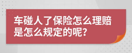 车碰人了保险怎么理赔是怎么规定的呢？