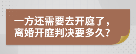 一方还需要去开庭了，离婚开庭判决要多久？