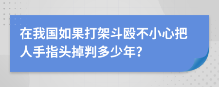 在我国如果打架斗殴不小心把人手指头掉判多少年？