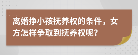 离婚挣小孩抚养权的条件，女方怎样争取到抚养权呢？