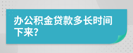 办公积金贷款多长时间下来？