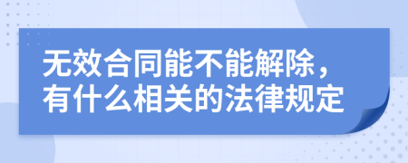 无效合同能不能解除，有什么相关的法律规定