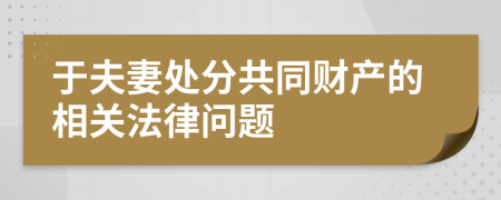 于夫妻处分共同财产的相关法律问题