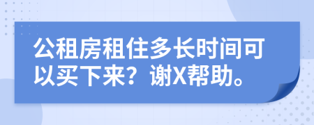 公租房租住多长时间可以买下来？谢X帮助。