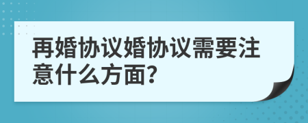 再婚协议婚协议需要注意什么方面？