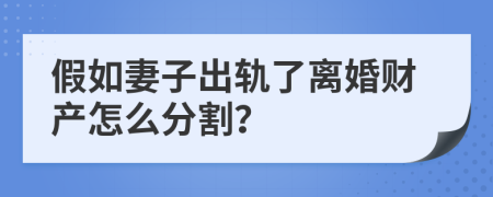 假如妻子出轨了离婚财产怎么分割？