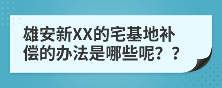 雄安新XX的宅基地补偿的办法是哪些呢？？