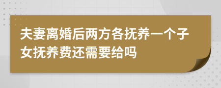 夫妻离婚后两方各抚养一个子女抚养费还需要给吗