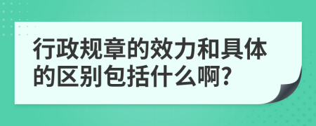 行政规章的效力和具体的区别包括什么啊?