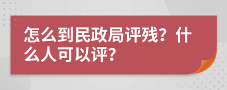 怎么到民政局评残？什么人可以评？