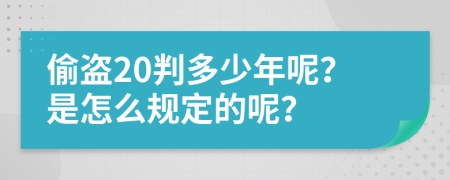 偷盗20判多少年呢？是怎么规定的呢？