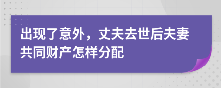 出现了意外，丈夫去世后夫妻共同财产怎样分配