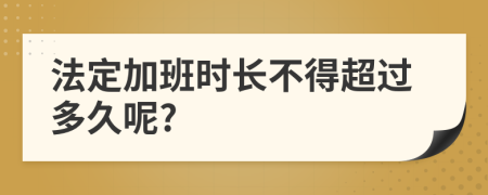 法定加班时长不得超过多久呢?