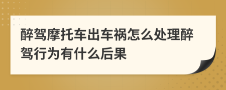 醉驾摩托车出车祸怎么处理醉驾行为有什么后果