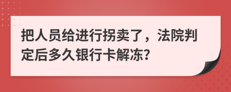 把人员给进行拐卖了，法院判定后多久银行卡解冻？