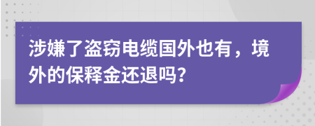 涉嫌了盗窃电缆国外也有，境外的保释金还退吗？