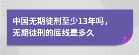 中国无期徒刑至少13年吗，无期徒刑的底线是多久