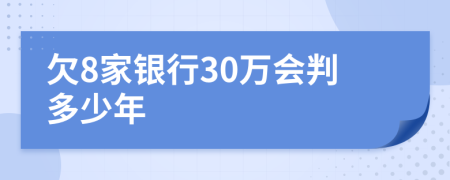 欠8家银行30万会判多少年