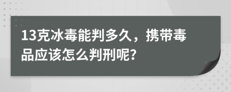 13克冰毒能判多久，携带毒品应该怎么判刑呢？